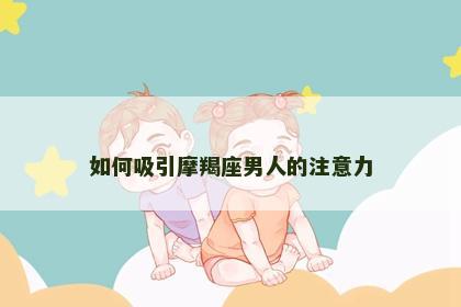 如何吸引摩羯座男人的注意力