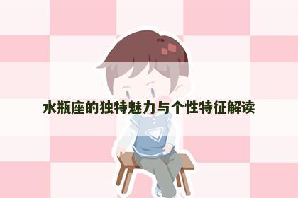 水瓶座的独特魅力与个性特征解读