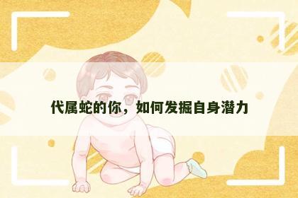 代属蛇的你，如何发掘自身潜力