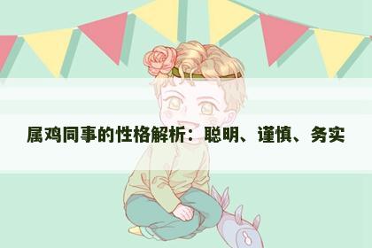 属鸡同事的性格解析：聪明、谨慎、务实
