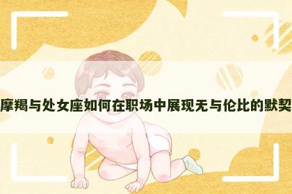 摩羯与处女座如何在职场中展现无与伦比的默契