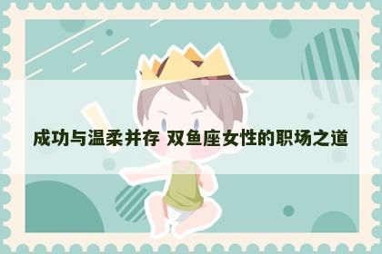 成功与温柔并存 双鱼座女性的职场之道