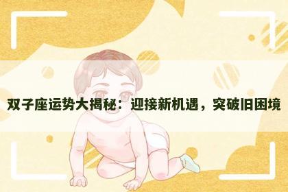 双子座运势大揭秘：迎接新机遇，突破旧困境