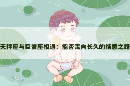 天秤座与巨蟹座相遇：能否走向长久的情感之路