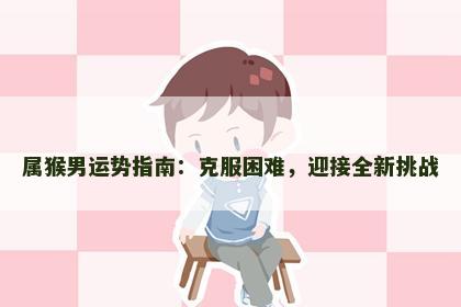 属猴男运势指南：克服困难，迎接全新挑战
