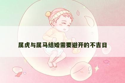 属虎与属马结婚需要避开的不吉日