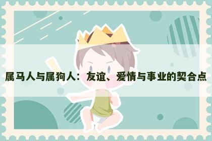 属马人与属狗人：友谊、爱情与事业的契合点