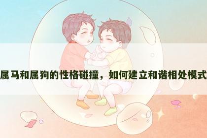 属马和属狗的性格碰撞，如何建立和谐相处模式