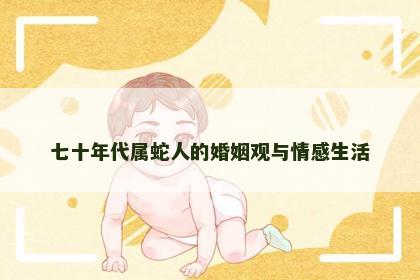 七十年代属蛇人的婚姻观与情感生活