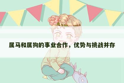 属马和属狗的事业合作，优势与挑战并存