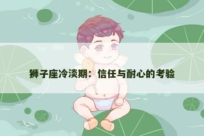 狮子座冷淡期：信任与耐心的考验