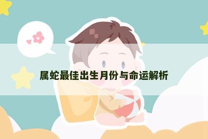 属蛇最佳出生月份与命运解析