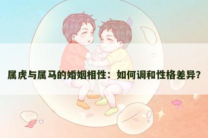 属虎与属马的婚姻相性：如何调和性格差异？
