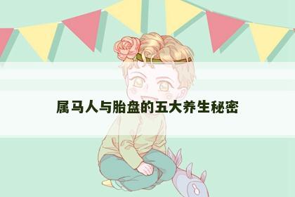 属马人与胎盘的五大养生秘密