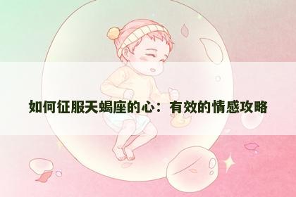如何征服天蝎座的心：有效的情感攻略