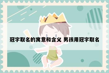 冠字取名的寓意和含义 男孩用冠字取名