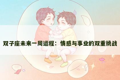 双子座未来一周运程：情感与事业的双重挑战