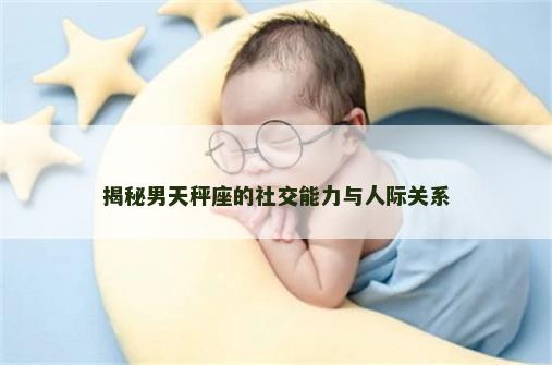 揭秘男天秤座的社交能力与人际关系