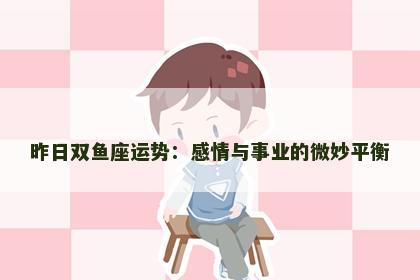 昨日双鱼座运势：感情与事业的微妙平衡
