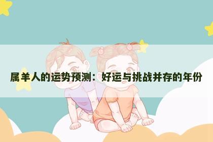 属羊人的运势预测：好运与挑战并存的年份
