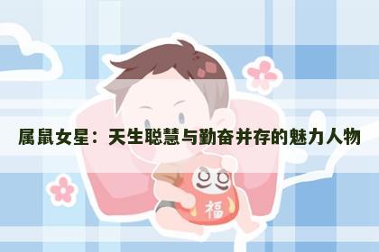 属鼠女星：天生聪慧与勤奋并存的魅力人物