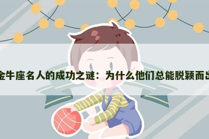金牛座名人的成功之谜：为什么他们总能脱颖而出