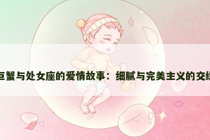巨蟹与处女座的爱情故事：细腻与完美主义的交织