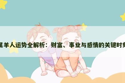 属羊人运势全解析：财富、事业与感情的关键时刻
