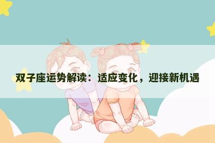 双子座运势解读：适应变化，迎接新机遇