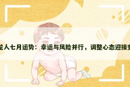 属龙人七月运势：幸运与风险并行，调整心态迎接变化