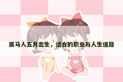 属马人五月出生，适合的职业与人生道路