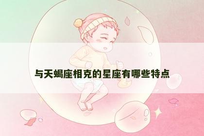 与天蝎座相克的星座有哪些特点