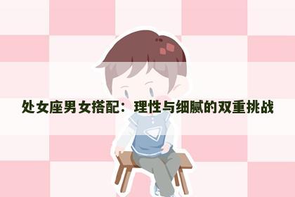 处女座男女搭配：理性与细腻的双重挑战