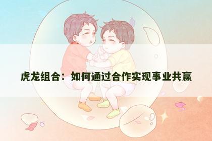 虎龙组合：如何通过合作实现事业共赢
