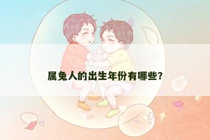 属兔人的出生年份有哪些？