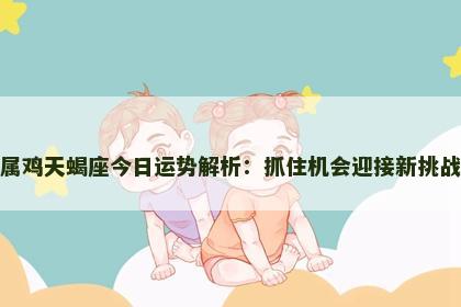 属鸡天蝎座今日运势解析：抓住机会迎接新挑战