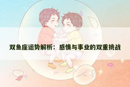 双鱼座运势解析：感情与事业的双重挑战