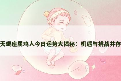 天蝎座属鸡人今日运势大揭秘：机遇与挑战并存