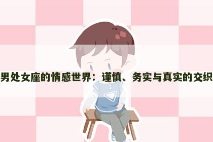 男处女座的情感世界：谨慎、务实与真实的交织
