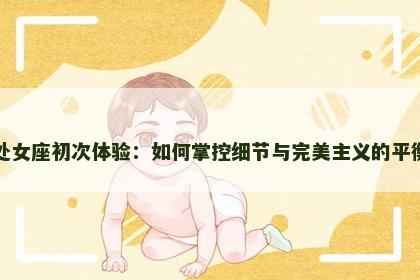 处女座初次体验：如何掌控细节与完美主义的平衡
