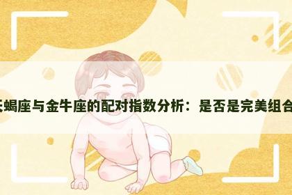 天蝎座与金牛座的配对指数分析：是否是完美组合？