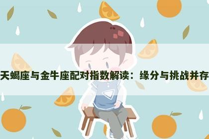 天蝎座与金牛座配对指数解读：缘分与挑战并存