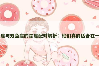 白羊座与双鱼座的星座配对解析：他们真的适合在一起吗