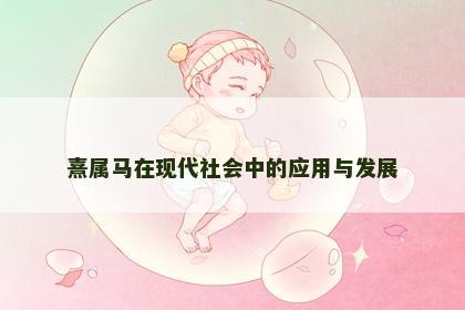 熹属马在现代社会中的应用与发展