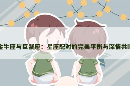 金牛座与巨蟹座：星座配对的完美平衡与深情共鸣