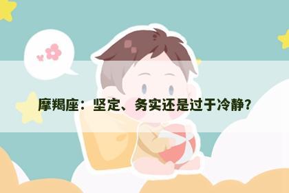 摩羯座：坚定、务实还是过于冷静？