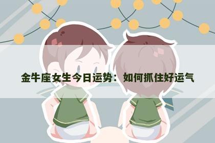 金牛座女生今日运势：如何抓住好运气