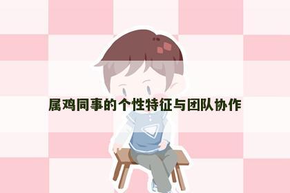 属鸡同事的个性特征与团队协作
