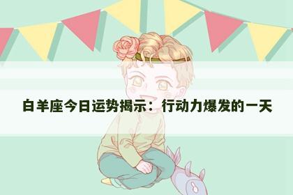 白羊座今日运势揭示：行动力爆发的一天