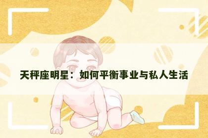 天秤座明星：如何平衡事业与私人生活